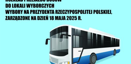 ROZKŁAD PRZEJAZDU BUSÓW DO LOKALI WYBORCZYCH WYBORY NA PREZYDENTA RZECZYPOSPOLITEJ POLSKIEJ, ZARZĄDZONE NA DZIEŃ 18 MAJA 2025 R.